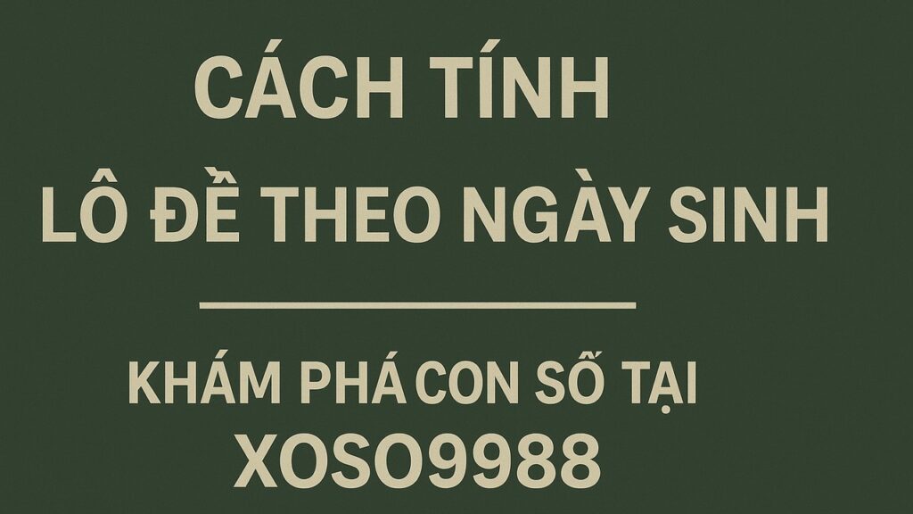 Cách tính lô đề theo ngày sinh XOSO9988
