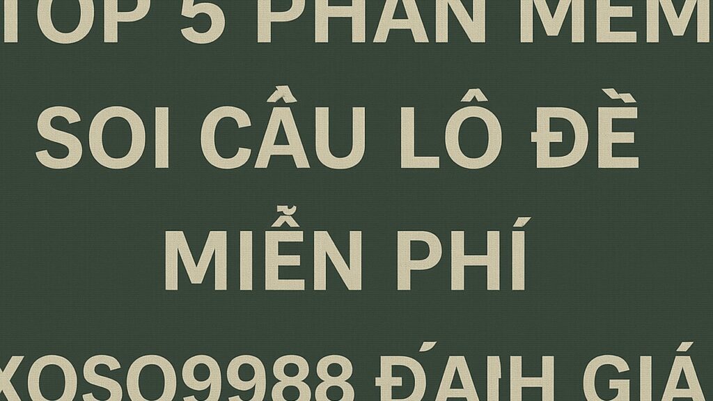 Top 5 phần mềm soi cầu lô đề miễn phí XOSO9988 đánh giá