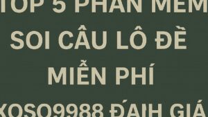 Top 5 phần mềm soi cầu lô đề miễn phí XOSO9988 đánh giá