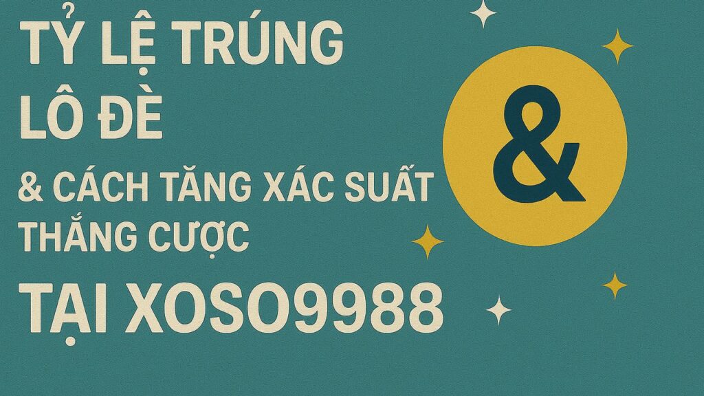 Tỷ lệ trúng lô đề và cách tăng xác suất thắng cược XOSO9988