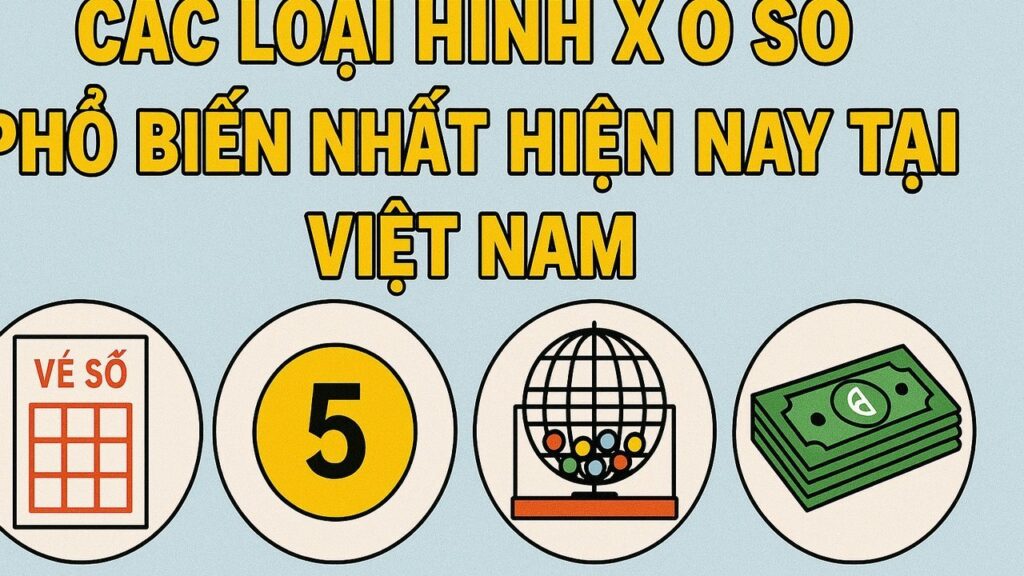 Các loại hình xổ số phổ biến nhất hiện nay tại Việt Nam