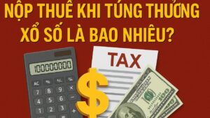 Nộp thuế khi trúng thưởng xổ số là bao nhiêu