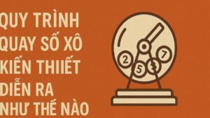 Quy trình quay số xổ số kiến thiết diễn ra như thế nào
